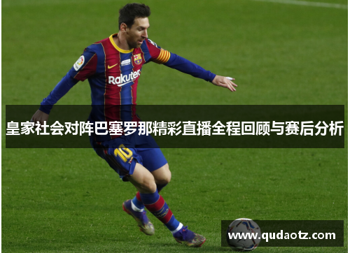 皇家社会对阵巴塞罗那精彩直播全程回顾与赛后分析