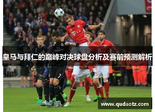 皇马与拜仁的巅峰对决球盘分析及赛前预测解析