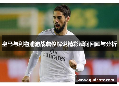 皇马与利物浦激战詹俊解说精彩瞬间回顾与分析