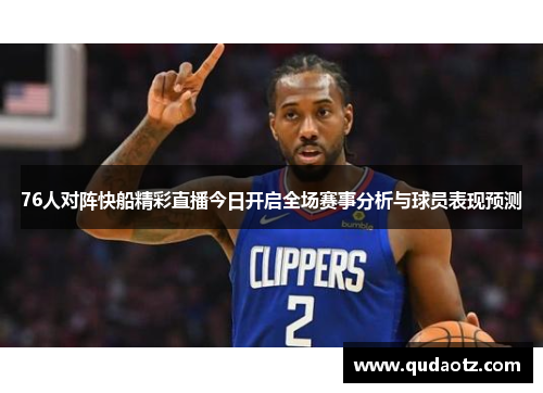 76人对阵快船精彩直播今日开启全场赛事分析与球员表现预测 76人对阵快船精彩直播今日开启全场赛事分析与球员表现预测