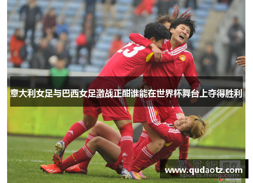 意大利女足与巴西女足激战正酣谁能在世界杯舞台上夺得胜利