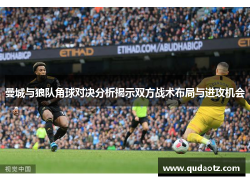 曼城与狼队角球对决分析揭示双方战术布局与进攻机会