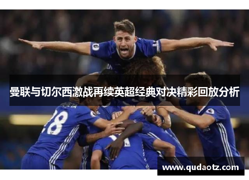 曼联与切尔西激战再续英超经典对决精彩回放分析