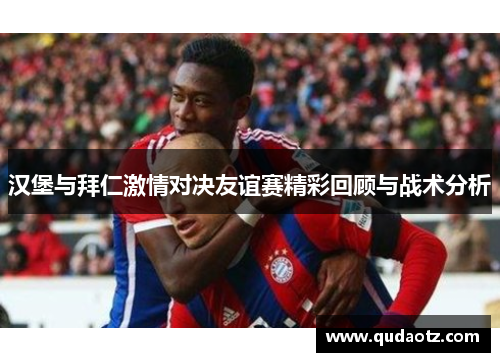 汉堡与拜仁激情对决友谊赛精彩回顾与战术分析