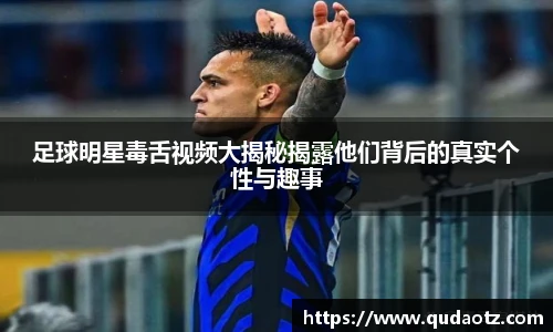 足球明星毒舌视频大揭秘揭露他们背后的真实个性与趣事